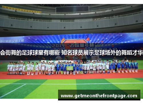 会街舞的足球球星有哪些 知名球员展示足球场外的舞蹈才华