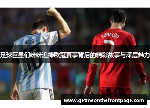 足球巨星们纷纷追捧欧冠赛事背后的精彩故事与深层魅力