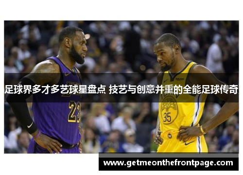 足球界多才多艺球星盘点 技艺与创意并重的全能足球传奇