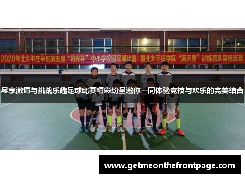 尽享激情与挑战乐趣足球比赛精彩纷呈邀你一同体验竞技与欢乐的完美结合
