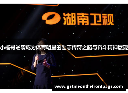 小杨哥逆袭成为体育明星的励志传奇之路与奋斗精神展现