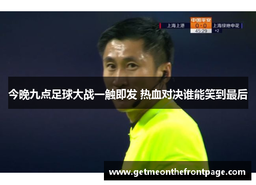 今晚九点足球大战一触即发 热血对决谁能笑到最后