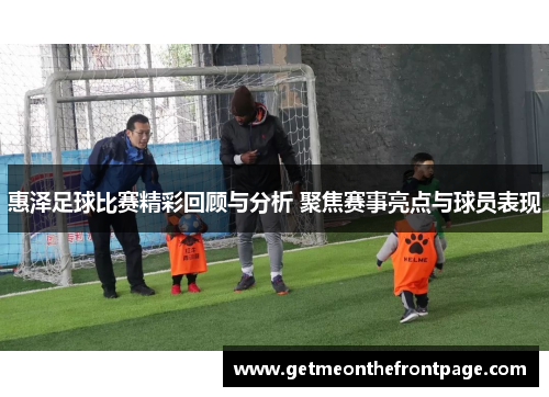 惠泽足球比赛精彩回顾与分析 聚焦赛事亮点与球员表现