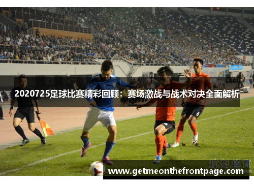 2020725足球比赛精彩回顾：赛场激战与战术对决全面解析